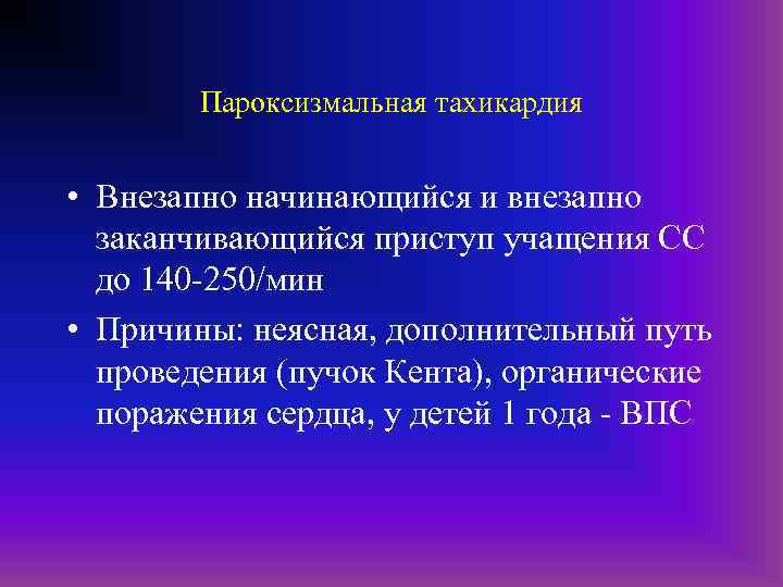 Пароксизмальная тахикардия • Внезапно начинающийся и внезапно заканчивающийся приступ учащения СС до 140 -250/мин