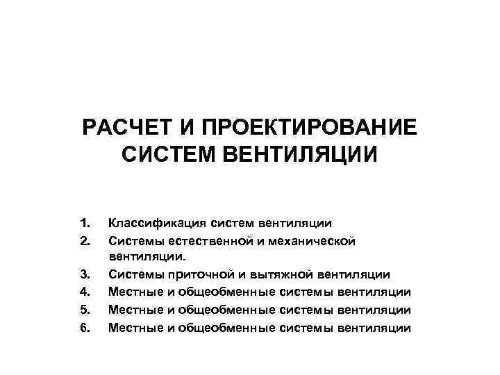 РАСЧЕТ И ПРОЕКТИРОВАНИЕ СИСТЕМ ВЕНТИЛЯЦИИ 1. 2. 3. 4. 5. 6. Классификация систем вентиляции