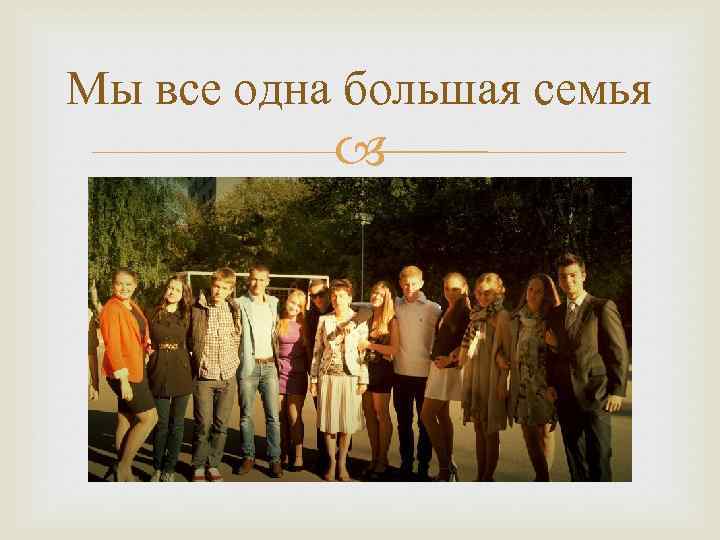 Мы все одна большая семья 