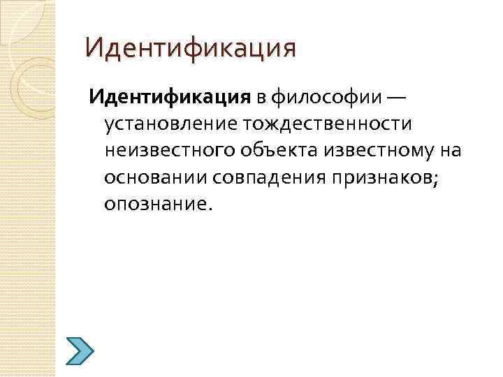 Идентификация в философии — установление тождественности неизвестного объекта известному на основании совпадения признаков; опознание.