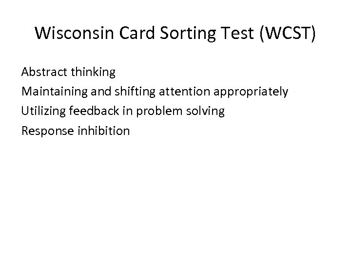 Wisconsin Card Sorting Test (WCST) Abstract thinking Maintaining and shifting attention appropriately Utilizing feedback