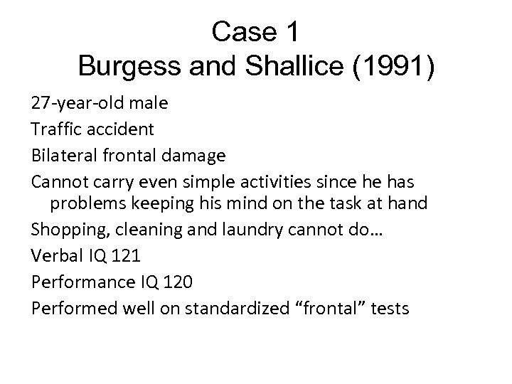Case 1 Burgess and Shallice (1991) 27 -year-old male Traffic accident Bilateral frontal damage