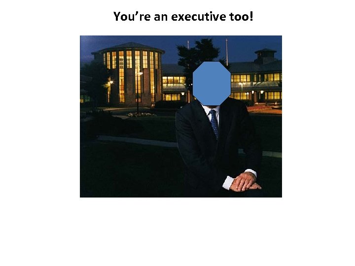 You’re an executive too! 