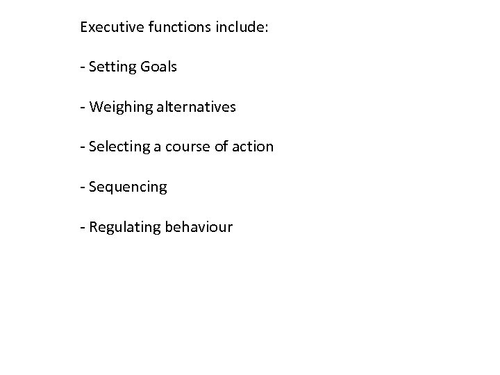 Executive functions include: - Setting Goals - Weighing alternatives - Selecting a course of