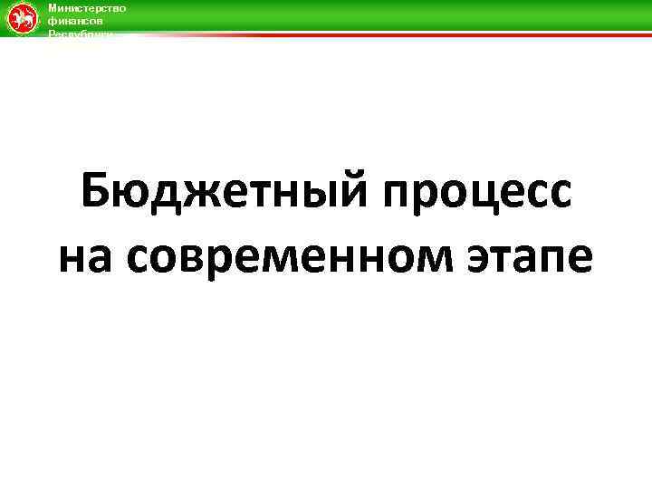 Министерство финансов Республики Татарстан Бюджетный процесс на современном этапе 