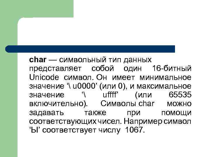 char — символьный тип данных представляет собой один 16 -битный Unicode символ. Он имеет