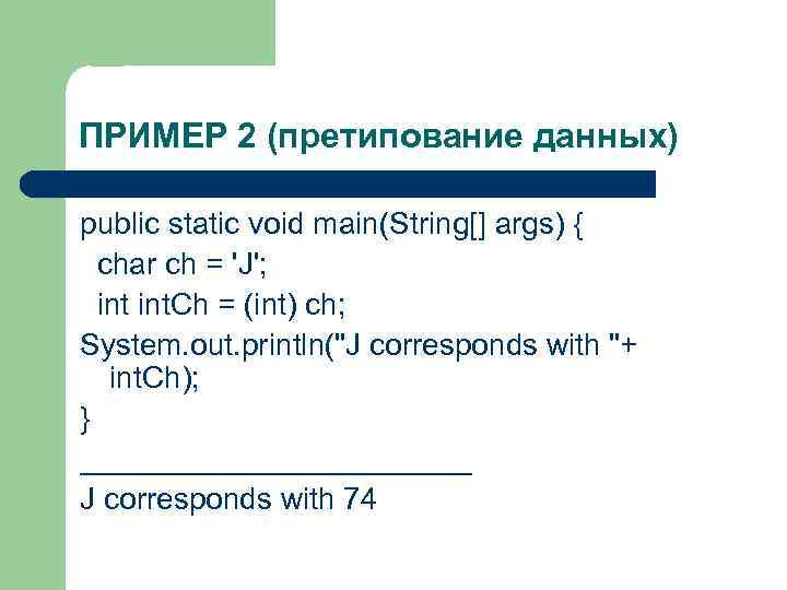 ПРИМЕР 2 (претипование данных) public static void main(String[] args) { char ch = 'J';