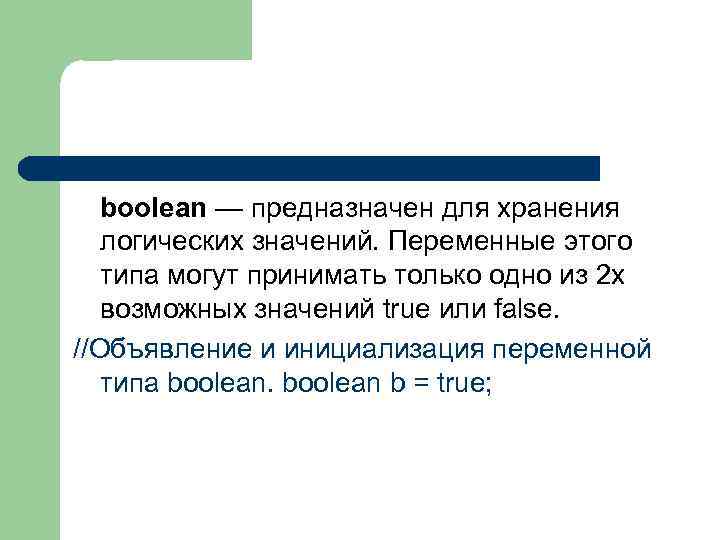 boolean — предназначен для хранения логических значений. Переменные этого типа могут принимать только одно