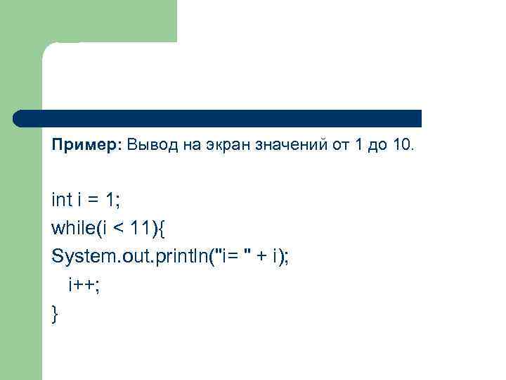 Пример: Вывод на экран значений от 1 до 10. int i = 1; while(i