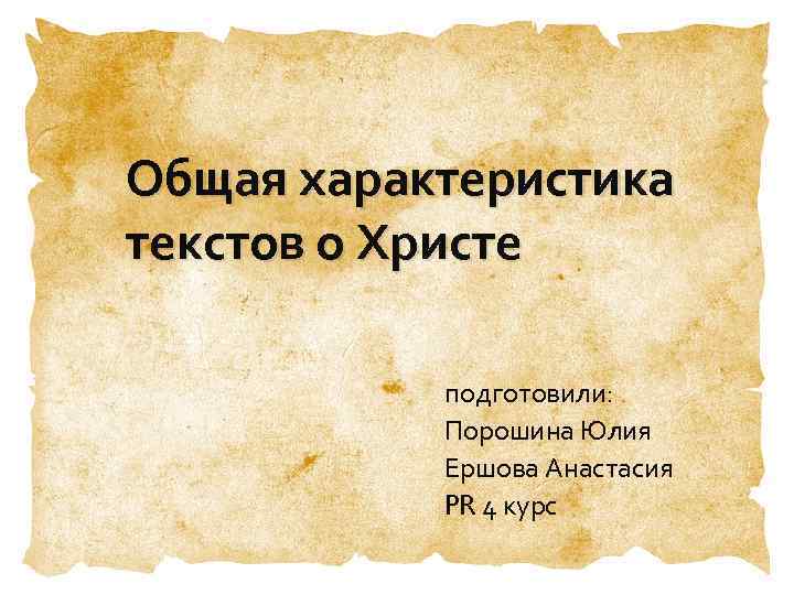 Общая характеристика текстов о Христе подготовили: Порошина Юлия Ершова Анастасия PR 4 курс 