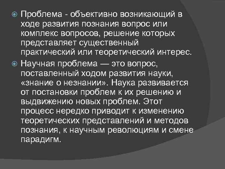 Проблема - объективно возникающий в ходе развития познания вопрос или комплекс вопросов, решение которых