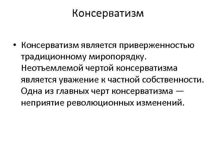 Консерватизм • Консерватизм является приверженностью традиционному миропорядку. Неотъемлемой чертой консерватизма является уважение к частной