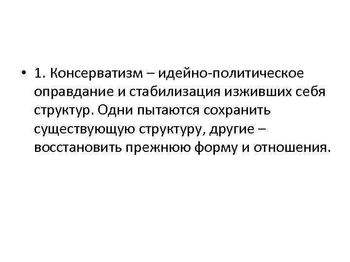  • 1. Консерватизм – идейно-политическое оправдание и стабилизация изживших себя структур. Одни пытаются