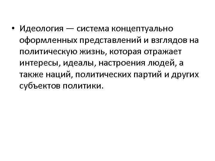  • Идеология — система концептуально оформленных представлений и взглядов на политическую жизнь, которая