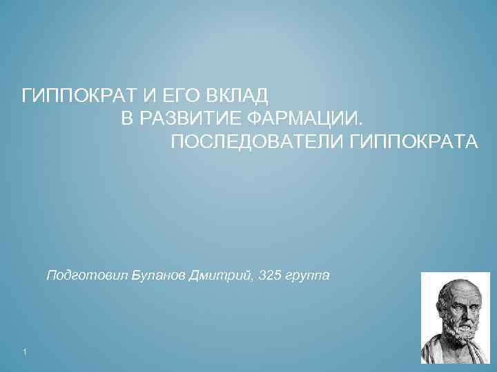 ГИППОКРАТ И ЕГО ВКЛАД В РАЗВИТИЕ ФАРМАЦИИ. ПОСЛЕДОВАТЕЛИ ГИППОКРАТА Подготовил Буланов Дмитрий, 325 группа