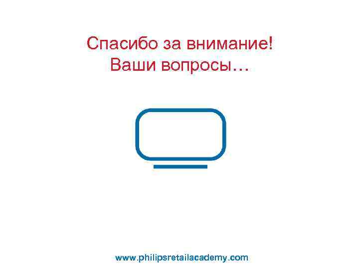 Спасибо за внимание! Ваши вопросы… www. philipsretailacademy. com 