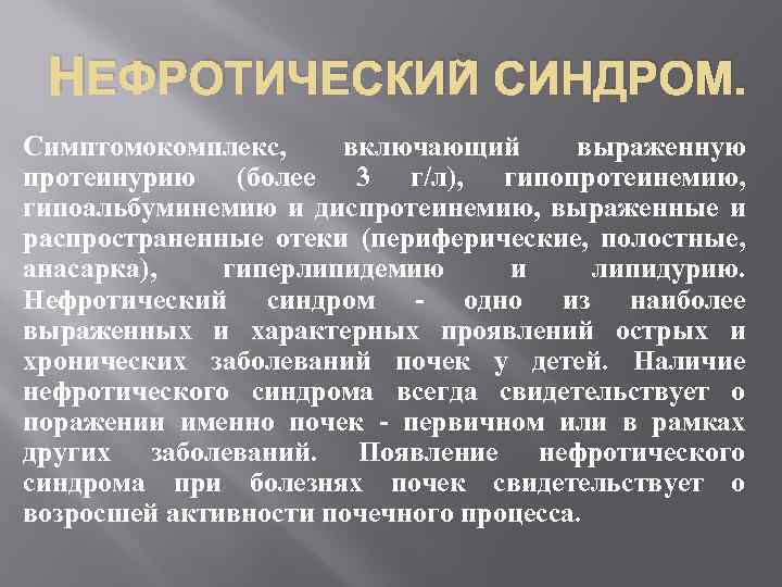 НЕФРОТИЧЕСКИЙ СИНДРОМ. Симптомокомплекс, включающий выраженную протеинурию (более 3 г/л), гипопротеинемию, гипоальбуминемию и диспротеинемию, выраженные