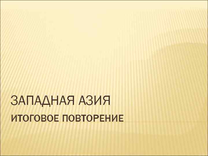 ЗАПАДНАЯ АЗИЯ ИТОГОВОЕ ПОВТОРЕНИЕ 