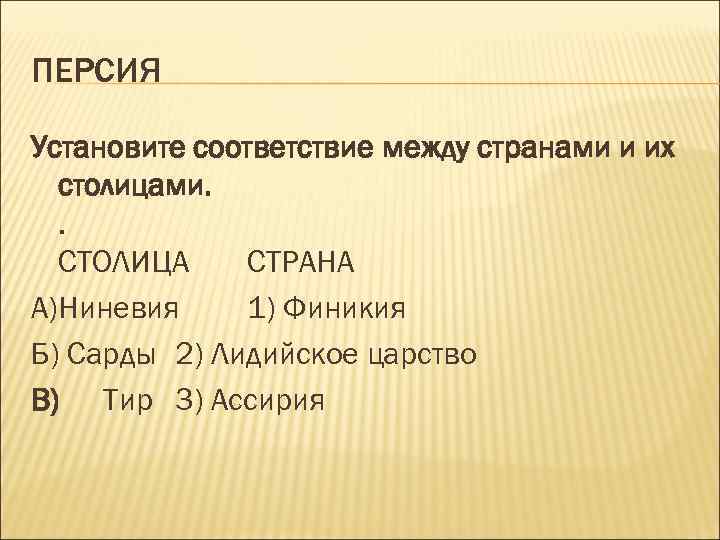 ПЕРСИЯ Установите соответствие между странами и их столицами. . СТОЛИЦА СТРАНА A)Ниневия 1) Финикия