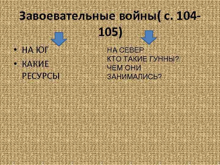 Завоевательные войны( с. 104105) • НА ЮГ • КАКИЕ РЕСУРСЫ НА СЕВЕР КТО ТАКИЕ