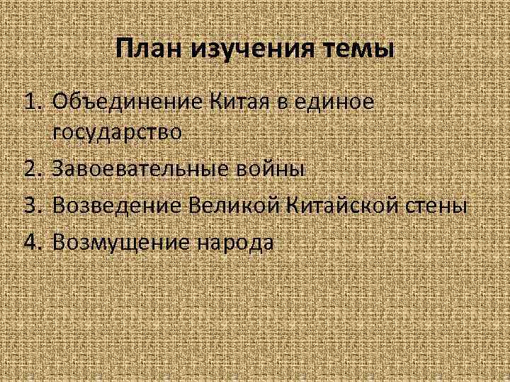 План изучения темы 1. Объединение Китая в единое государство 2. Завоевательные войны 3. Возведение