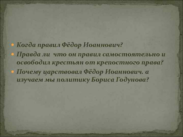  Когда правил Фёдор Иоаннович? Правда ли что он правил самостоятельно и освободил крестьян