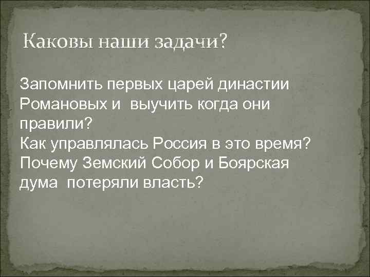 Каковы наши задачи? Запомнить первых царей династии Романовых и выучить когда они правили? Как