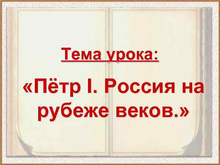 Тема урока: «Пётр I. Россия на рубеже веков. » 