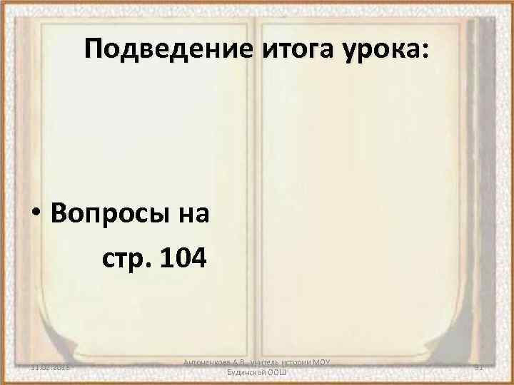 Подведение итога урока: • Вопросы на стр. 104 11. 02. 2018 Антоненкова А. В.