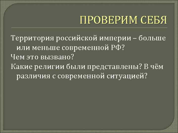 ПРОВЕРИМ СЕБЯ Территория российской империи – больше или меньше современной РФ? Чем это вызвано?