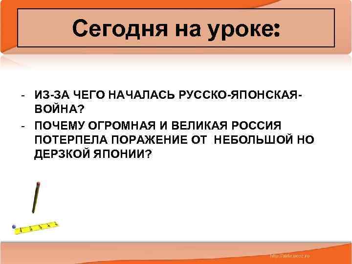 Сегодня на уроке: - ИЗ ЗА ЧЕГО НАЧАЛАСЬ РУССКО ЯПОНСКАЯ ВОЙНА? - ПОЧЕМУ ОГРОМНАЯ