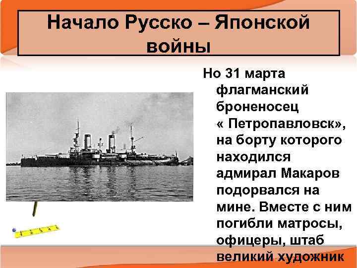 Начало Русско – Японской войны 2/10/2018 Но 31 марта флагманский броненосец « Петропавловск» ,