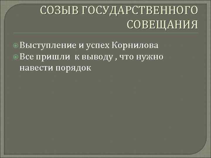 СОЗЫВ ГОСУДАРСТВЕННОГО СОВЕЩАНИЯ Выступление и успех Корнилова Все пришли к выводу , что нужно