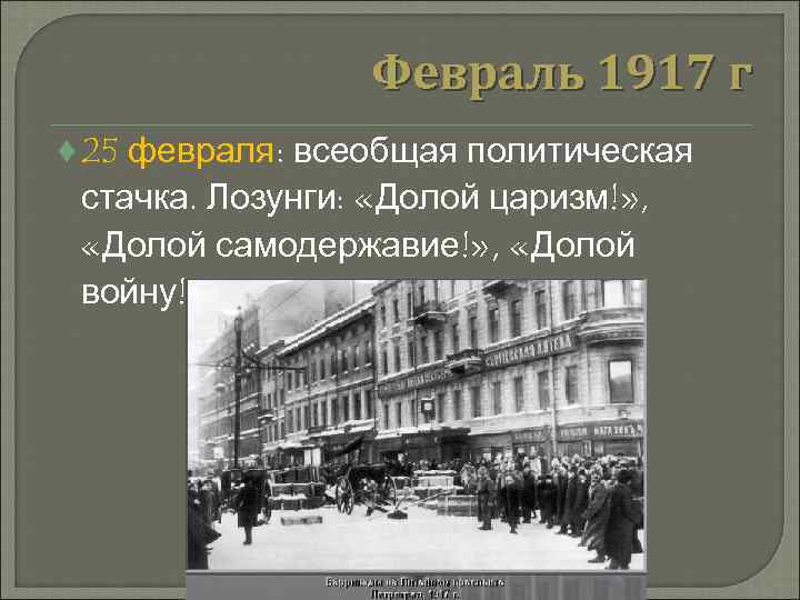 Февраль 1917 г ♦ 25 февраля: всеобщая политическая стачка. Лозунги: «Долой царизм!» , «Долой