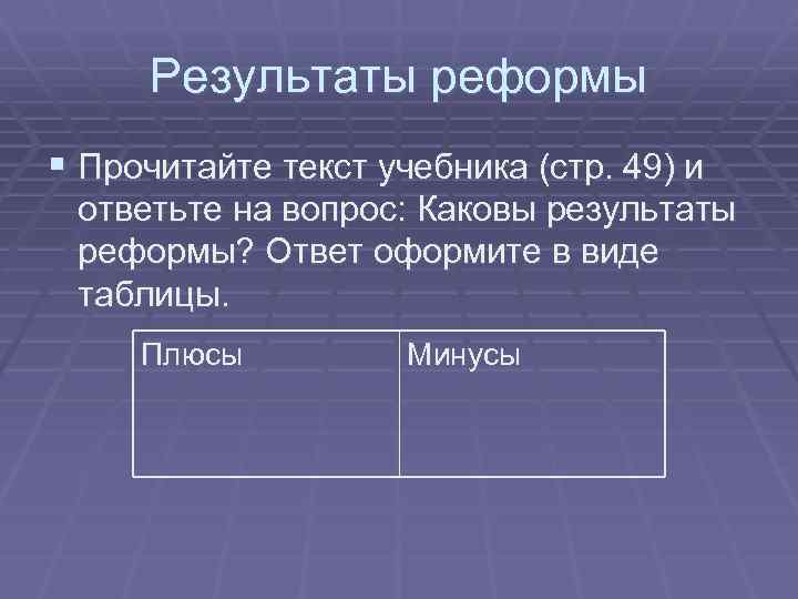 Результаты реформы § Прочитайте текст учебника (стр. 49) и ответьте на вопрос: Каковы результаты