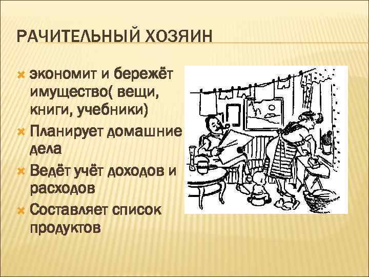 РАЧИТЕЛЬНЫЙ ХОЗЯИН экономит и бережёт имущество( вещи, книги, учебники) Планирует домашние дела Ведёт учёт