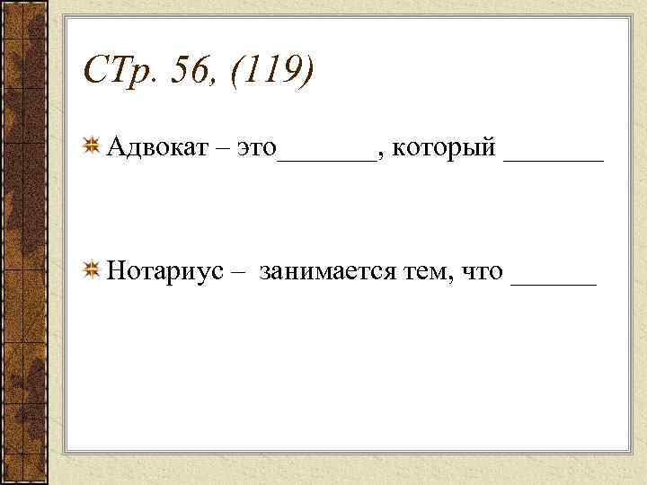 СТр. 56, (119) Адвокат – это_______, который _______ Нотариус – занимается тем, что ______