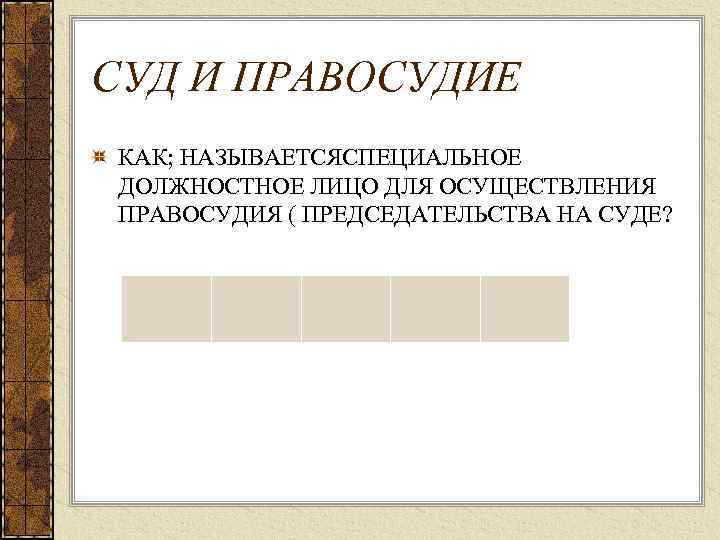 СУД И ПРАВОСУДИЕ КАК; НАЗЫВАЕТСЯСПЕЦИАЛЬНОЕ ДОЛЖНОСТНОЕ ЛИЦО ДЛЯ ОСУЩЕСТВЛЕНИЯ ПРАВОСУДИЯ ( ПРЕДСЕДАТЕЛЬСТВА НА СУДЕ?