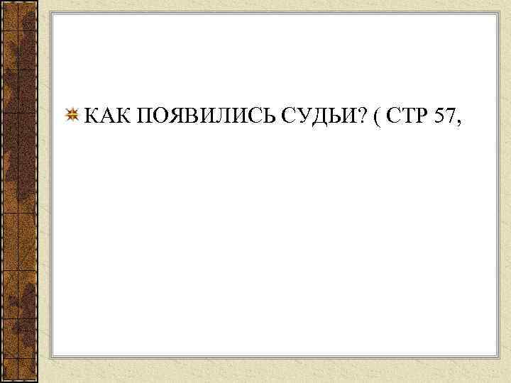 КАК ПОЯВИЛИСЬ СУДЬИ? ( СТР 57, 