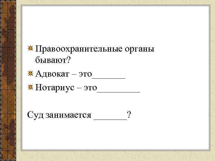 Правоохранительные органы бывают? Адвокат – это_______ Нотариус – это_____ Суд занимается _______? 