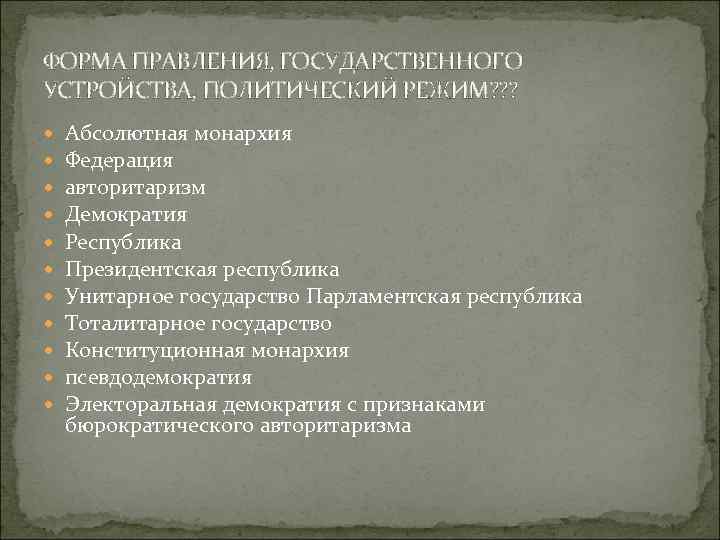 ФОРМА ПРАВЛЕНИЯ, ГОСУДАРСТВЕННОГО УСТРОЙСТВА, ПОЛИТИЧЕСКИЙ РЕЖИМ? ? ? Абсолютная монархия Федерация авторитаризм Демократия Республика