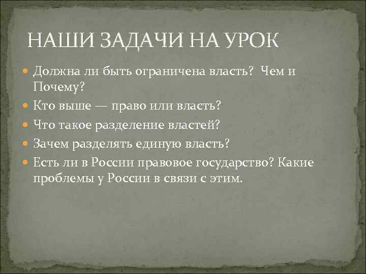  НАШИ ЗАДАЧИ НА УРОК Должна ли быть ограничена власть? Чем и Почему? Кто