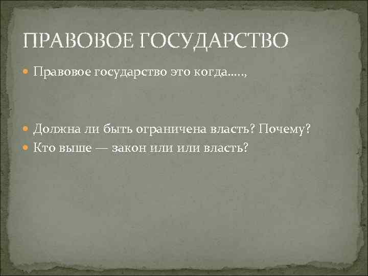 ПРАВОВОЕ ГОСУДАРСТВО Правовое государство это когда…. . , Должна ли быть ограничена власть? Почему?