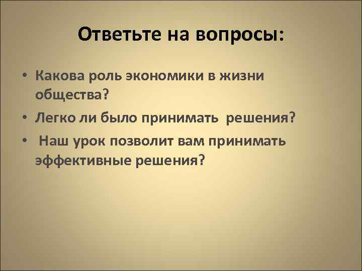 Ответьте на вопросы: • Какова роль экономики в жизни общества? • Легко ли было