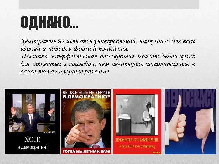 ОДНАКО… Демократия не является универсальной, наилучшей для всех времен и народов формой правления. «Плохая»