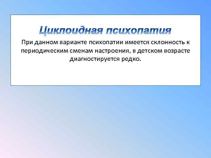 При данном варианте психопатии имеется склонность к периодическим сменам настроения, в детском возрасте диагностируется