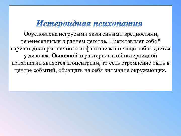 Обусловлена негрубыми экзогенными вредностями, перенесенными в раннем детстве. Представляет собой вариант дисгармоничного инфантилизма и