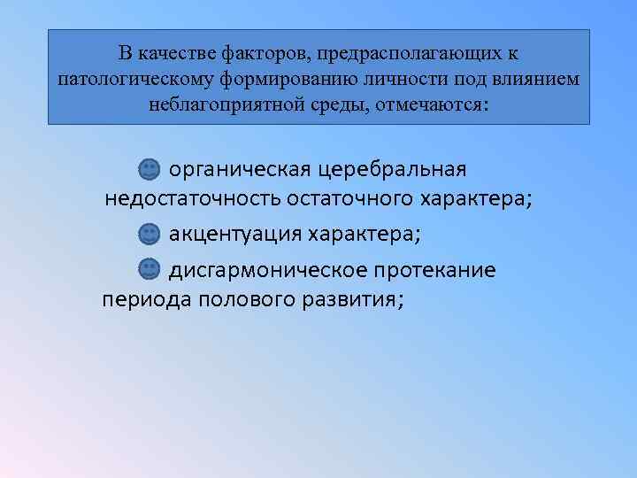 В качестве факторов, предрасполагающих к патологическому формированию личности под влиянием неблагоприятной среды, отмечаются: органическая