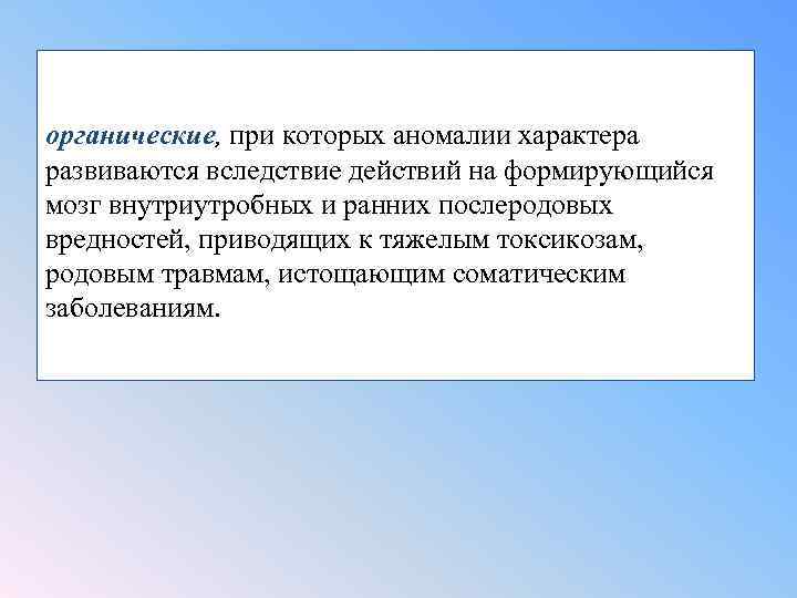 органические, при которых аномалии характера развиваются вследствие действий на формирующийся мозг внутриутробных и ранних