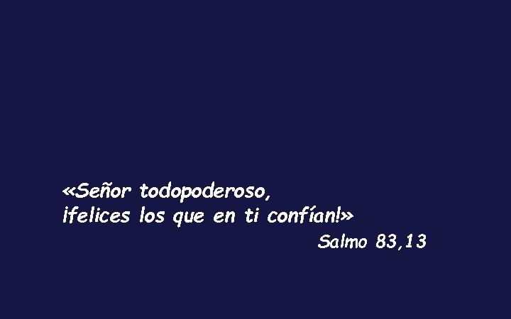  «Señor todopoderoso, ¡felices los que en ti confían!» Salmo 83, 13 